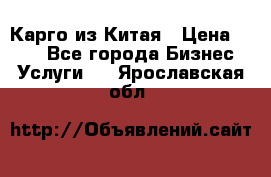 Карго из Китая › Цена ­ 100 - Все города Бизнес » Услуги   . Ярославская обл.